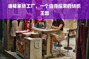 谦禄家纺工厂 一个值得探索的纺织王国